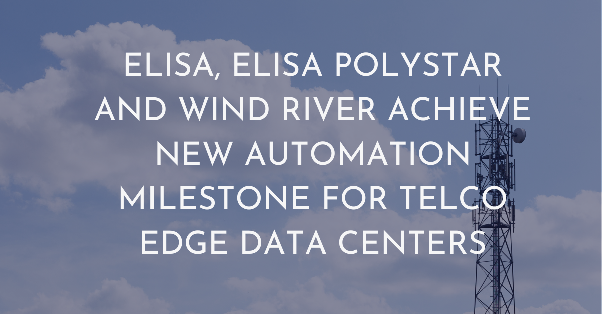 Elisa, Elisa Polystar, and Wind River Achieve New Automation Milestone for Telco Edge Data Centers